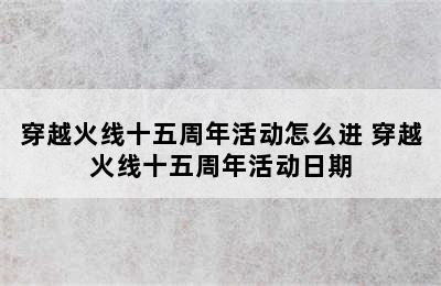 穿越火线十五周年活动怎么进 穿越火线十五周年活动日期